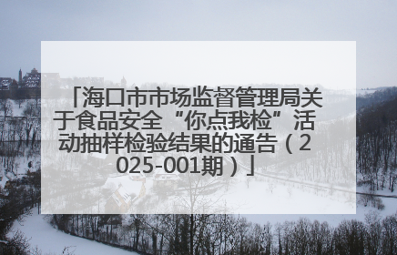 海口市市场监督管理局关于食品安全“你点我检”活动抽样检验结果的通告（2025-001期）